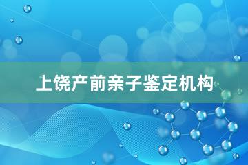 上饶产前亲子鉴定机构